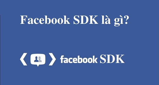 Facebook SDK là gì? Cách tích hợp Facebook SDK vào ứng dụng