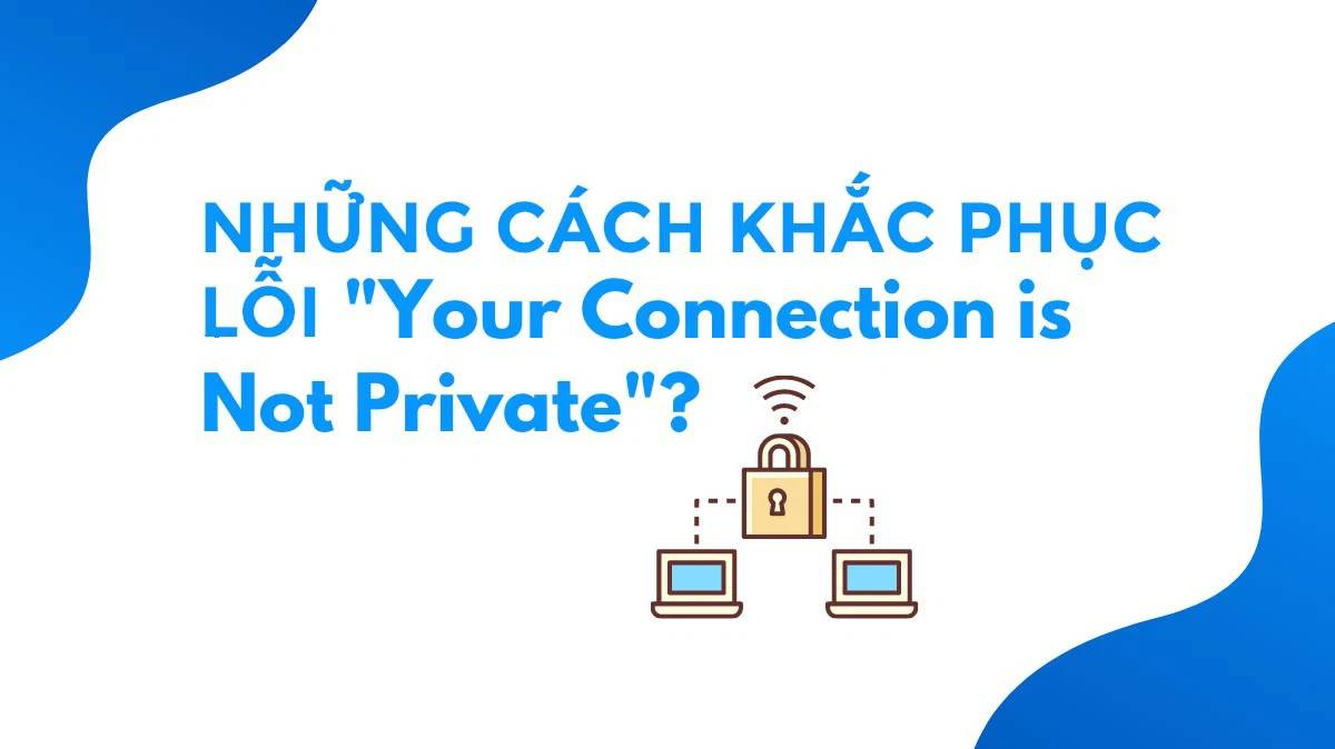 nhung cach khac phuc loi your connection is not private