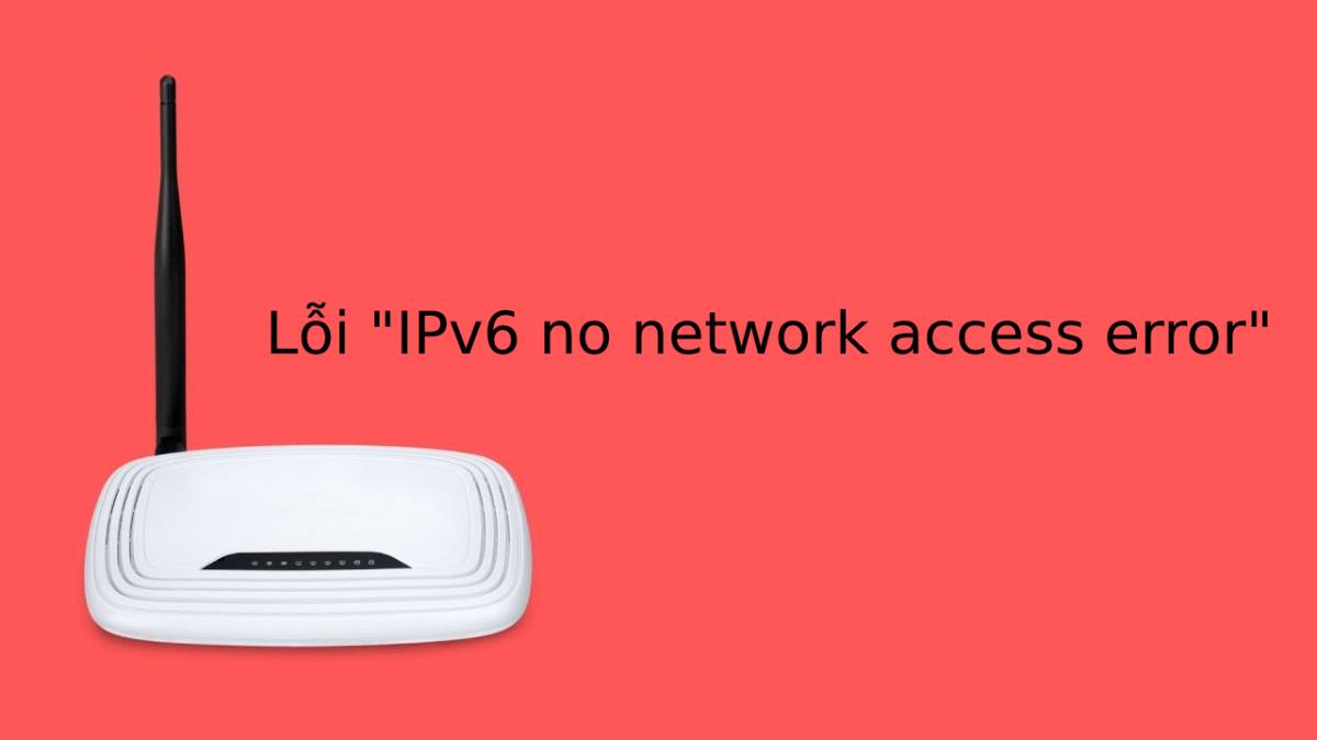 Nguyên nhân & 15 cách fix lỗi “IPv6 no network access error”